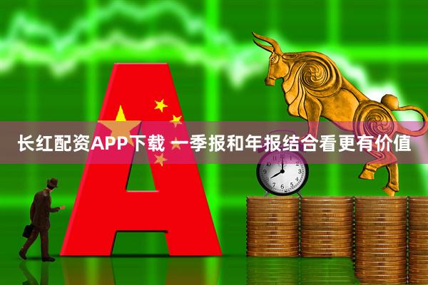 长红配资APP下载 一季报和年报结合看更有价值