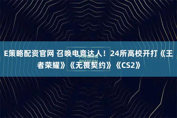 E策略配资官网 召唤电竞达人！24所高校开打《王者荣耀》《无畏契约》《CS2》