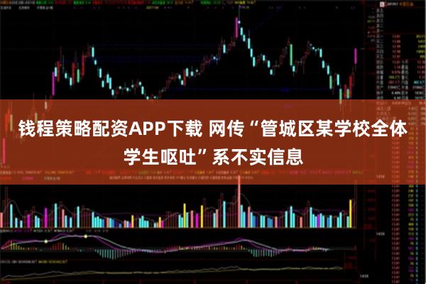 钱程策略配资APP下载 网传“管城区某学校全体学生呕吐”系不实信息