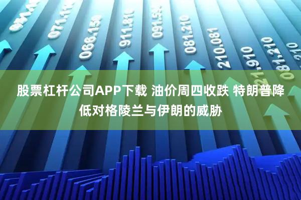 股票杠杆公司APP下载 油价周四收跌 特朗普降低对格陵兰与伊朗的威胁