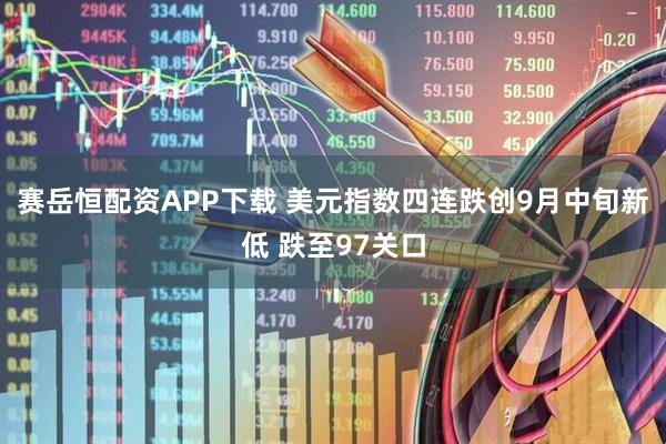 赛岳恒配资APP下载 美元指数四连跌创9月中旬新低 跌至97关口
