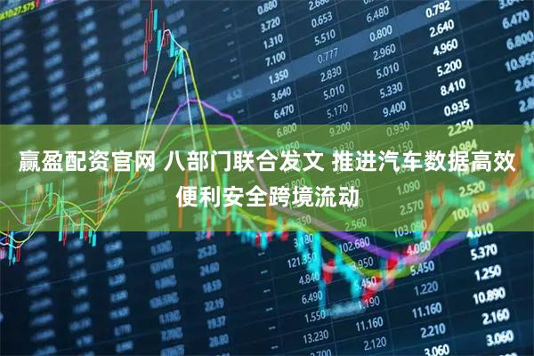 赢盈配资官网 八部门联合发文 推进汽车数据高效便利安全跨境流动