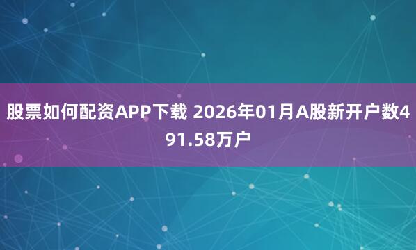 股票如何配资APP下载 2026年01月A股新开户数491.58万户