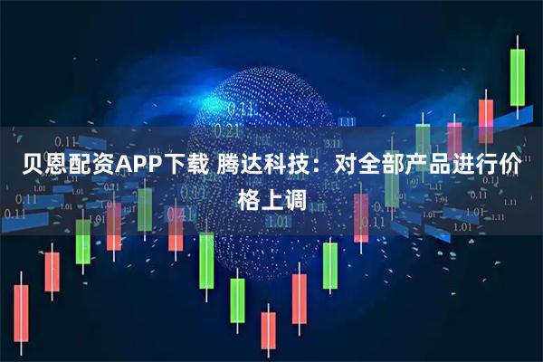 贝恩配资APP下载 腾达科技：对全部产品进行价格上调